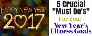 5 Crucial "Must Do's" for Your New Year's Fitness Goals